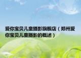 爱你宝贝儿童摄影旗舰店（郑州爱你宝贝儿童摄影的概述）