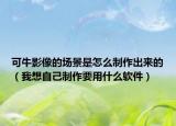 可牛影像的场景是怎么制作出来的（我想自己制作要用什么软件）