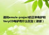 请问emule-project的正宗电驴和VeryCD电驴有什么区别（谢谢）