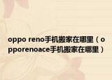 oppo reno手机搬家在哪里（opporenoace手机搬家在哪里）