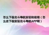 怎么下载北斗导航安装和使用（怎么去下载安装北斗导航APP呢）
