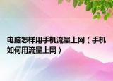 电脑怎样用手机流量上网（手机如何用流量上网）