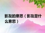 影友的意思（影友是什么意思）