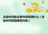 企业内刊的主要内容包括什么（企业内刊包括哪些内容）