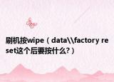 刷机按wipe（data\factory reset这个后要按什么?）