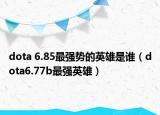 dota 6.85最强势的英雄是谁（dota6.77b最强英雄）