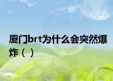 厦门brt为什么会突然爆炸（）