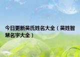 今日更新吴氏姓名大全（吴姓智慧名字大全）