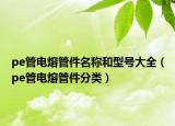 pe管电熔管件名称和型号大全（pe管电熔管件分类）