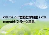 cry me out舞蹈教学视频（crymeout中文是什么意思）