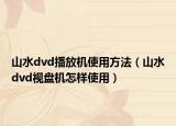 山水dvd播放机使用方法（山水dvd视盘机怎样使用）