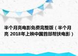 半个月亮电影免费完整版（半个月亮 2018年上映中国首部帮扶电影）