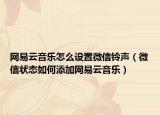 网易云音乐怎么设置微信铃声（微信状态如何添加网易云音乐）