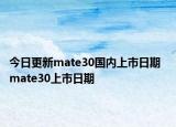 今日更新mate30国内上市日期  mate30上市日期