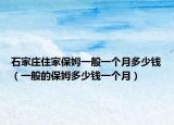 石家庄住家保姆一般一个月多少钱（一般的保姆多少钱一个月）