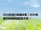 2010年流行歌曲欣赏（2010年最好听的网络歌曲文库）