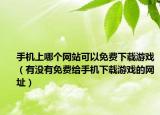 手机上哪个网站可以免费下载游戏（有没有免费给手机下载游戏的网址）