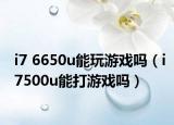 i7 6650u能玩游戏吗（i7500u能打游戏吗）