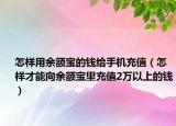 怎样用余额宝的钱给手机充值（怎样才能向余额宝里充值2万以上的钱）