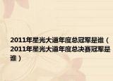 2011年星光大道年度总冠军是谁（2011年星光大道年度总决赛冠军是谁）