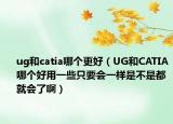 ug和catia哪个更好（UG和CATIA哪个好用一些只要会一样是不是都就会了啊）