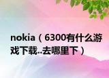nokia（6300有什么游戏下载..去哪里下）