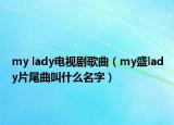 my lady电视剧歌曲（my盛lady片尾曲叫什么名字）