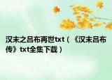 汉末之吕布再世txt（《汉末吕布传》txt全集下载）