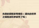 失踪的探险家有哪些（遗失的世界之探险者科学家死了吗）