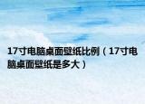 17寸电脑桌面壁纸比例（17寸电脑桌面壁纸是多大）