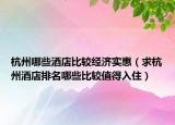 杭州哪些酒店比较经济实惠（求杭州酒店排名哪些比较值得入住）