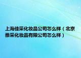 上海佳采化妆品公司怎么样（北京雅采化妆品有限公司怎么样）