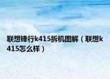联想锋行k415拆机图解（联想k415怎么样）