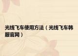 光线飞车使用方法（光线飞车韩服官网）