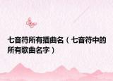七音符所有插曲名（七音符中的所有歌曲名字）