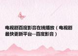 电视剧百度影音在线播放（电视剧最快更新平台--百度影音）