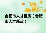 合肥市人才租房（合肥市人才新政）