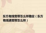 东方有线宽带怎么样稳定（东方有线通宽带怎么样）
