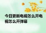 今日更新电视怎么开电视怎么开弹幕