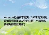 super m边伯贤李秀满（SM李秀满打过边伯贤或者是EXO中的任何一个成员吗要最好的答案谢谢）