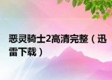 恶灵骑士2高清完整（迅雷下载）