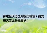 御龙在天怎么升级比较快（御龙在天怎么升级最快）