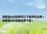 诺基亚e63在哪可以下载手机主题（诺基亚e63主题免费下载）
