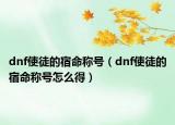 dnf使徒的宿命称号（dnf使徒的宿命称号怎么得）