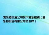 爱乐特投资公司旗下爱乐在线（爱乐特投资有限公司怎么样）