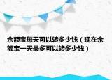 余额宝每天可以转多少钱（现在余额宝一天最多可以转多少钱）