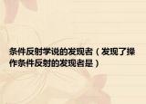 条件反射学说的发现者（发现了操作条件反射的发现者是）