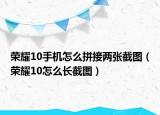 荣耀10手机怎么拼接两张截图（荣耀10怎么长截图）