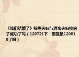 《我们结婚了》鲸鱼夫妇与酒窝夫妇换房子成功了吗（120721下一期就是120818了吗）