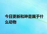 今日更新和珅是属于什么动物